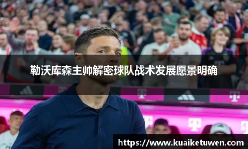 勒沃库森主帅解密球队战术发展愿景明确