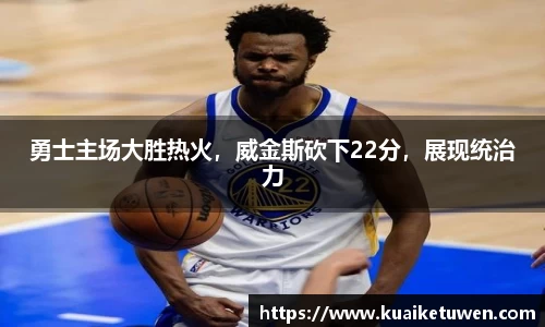 勇士主场大胜热火，威金斯砍下22分，展现统治力