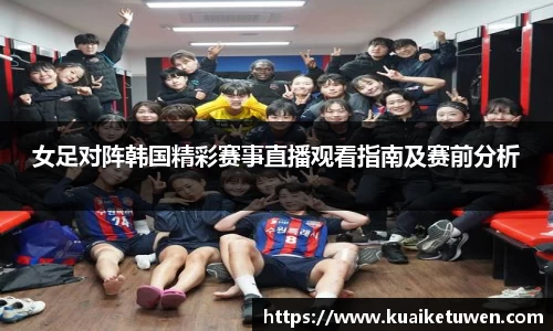 女足对阵韩国精彩赛事直播观看指南及赛前分析