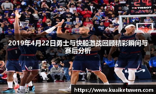 2019年4月22日勇士与快船激战回顾精彩瞬间与赛后分析