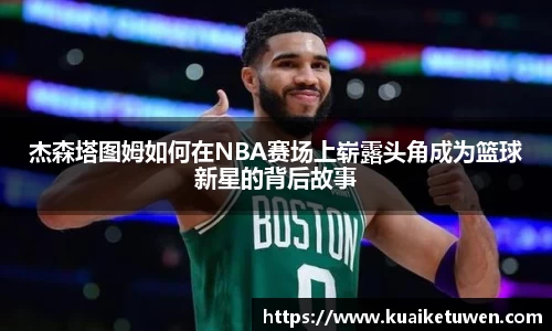 杰森塔图姆如何在NBA赛场上崭露头角成为篮球新星的背后故事