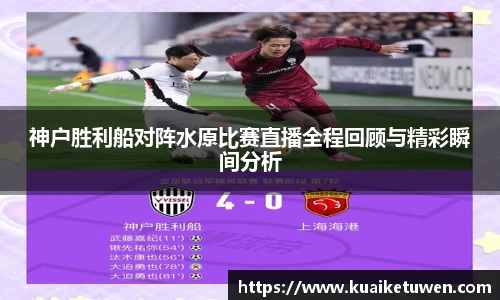 神户胜利船对阵水原比赛直播全程回顾与精彩瞬间分析