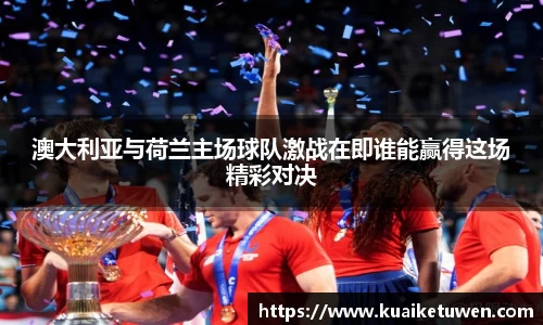 澳大利亚与荷兰主场球队激战在即谁能赢得这场精彩对决