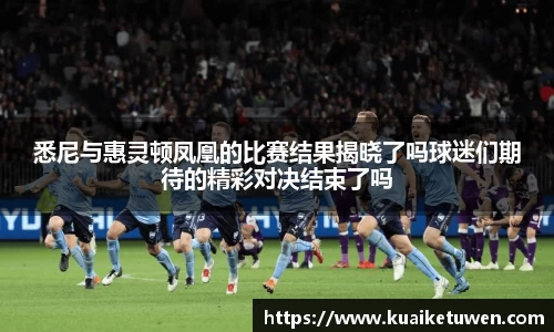 悉尼与惠灵顿凤凰的比赛结果揭晓了吗球迷们期待的精彩对决结束了吗
